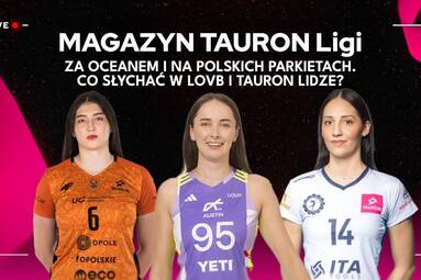 ZA OCEANEM I NA POLSKICH PARKIETACH. CO SŁYCHAĆ W LOVB I TAURON LIDZE? | Magazyn TAURON Ligi