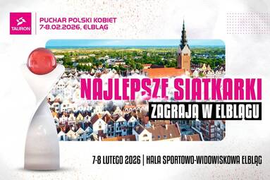 Wielkie emocje w turnieju finałowym TAURON Pucharu Polski Kobiet 2026 znowu w Elblągu. Już w lutym wielkie święto kobiecej siatkówki